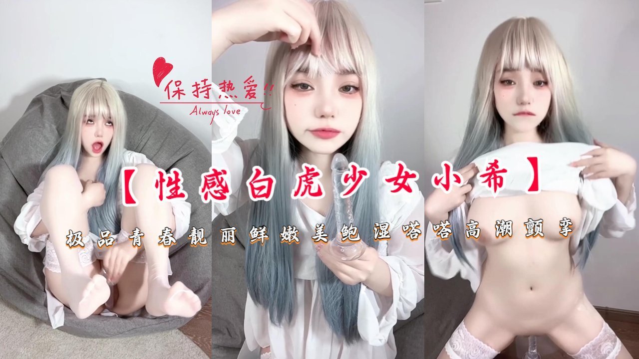 【性感白虎少女小希】极品青春靓丽鲜嫩美鲍湿嗒嗒高潮颤挛