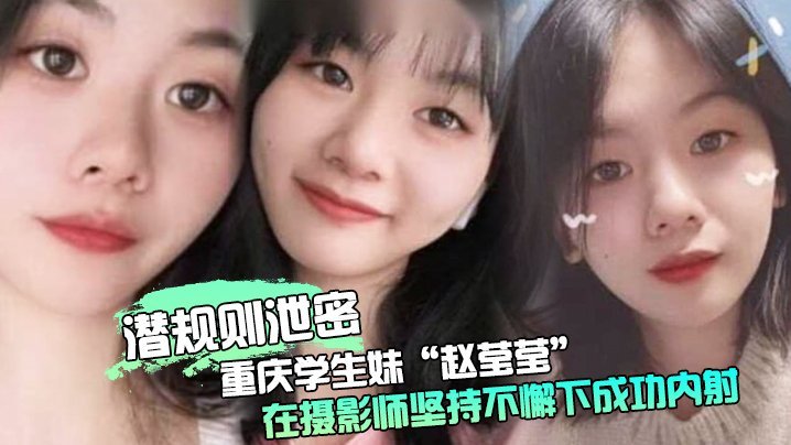 潜规则泄密重庆学生妹赵莹莹被套路私拍在摄影师坚持不懈下成功内射0