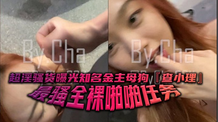 超淫骚货曝光知名金主母狗查小理最骚全裸啪啪任务勾引路人跪舔后入口爆颜射吞精