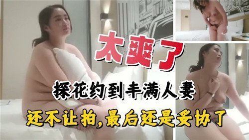 太爽了约到丰满人妻还不让拍最后还是妥协了
