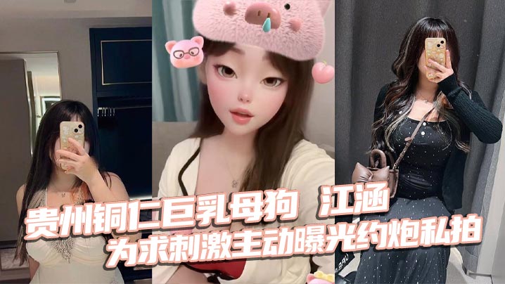贵州铜仁巨乳母狗江涵为求刺激主动曝光约炮私拍梨形身材堪称完美炮架