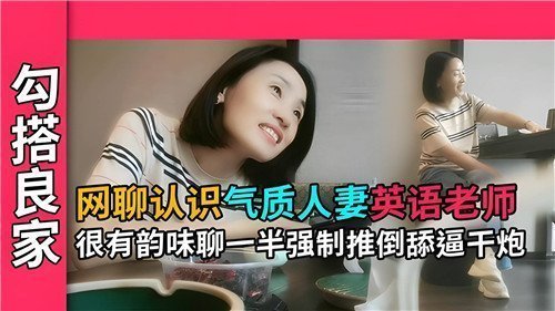 网聊认识气质人妻英语老师很有韵味聊一半强制推到舔逼干炮