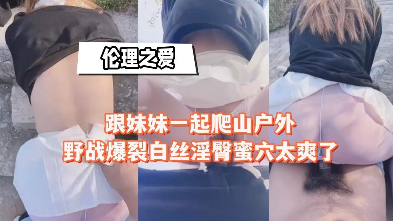 跟妹妹一起爬山户外野战爆裂白丝淫臀蜜穴太爽了